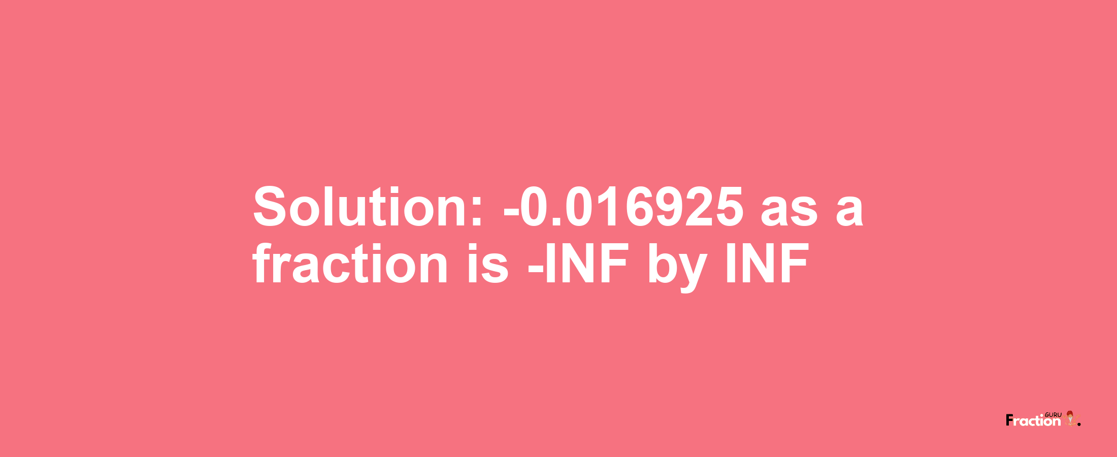 Solution:-0.016925 as a fraction is -INF/INF